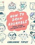 How To Draw Adorable: Joyful Lessons For Making Cute Art by Carlianne Tipsey