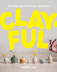 Clayful - The Big World of Tiny Ceramics by Sophia Cai