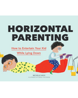 Horizontal Parenting: How to Entertain Your Kid While Lying Down by Michelle Woo & Dasha Tolstikova