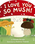 I Love You So Mush! A Mushroom Friends Story Book by Danielle McClean