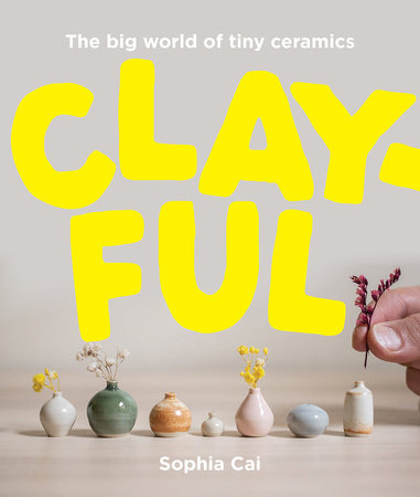 Clayful - The Big World of Tiny Ceramics by Sophia Cai